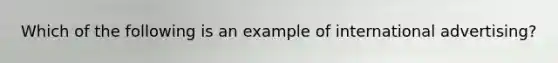 Which of the following is an example of international advertising?