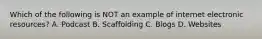 Which of the following is NOT an example of internet electronic resources? A. Podcast B. Scaffolding C. Blogs D. Websites