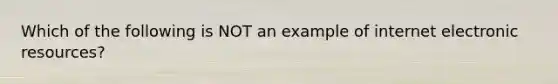 Which of the following is NOT an example of internet electronic resources?