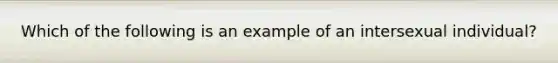 Which of the following is an example of an intersexual individual?