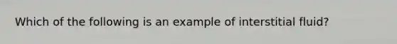 Which of the following is an example of interstitial fluid?