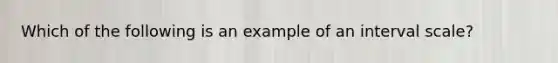 Which of the following is an example of an interval scale?