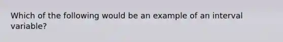 Which of the following would be an example of an interval variable?