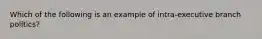 Which of the following is an example of intra-executive branch politics?