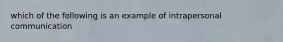 which of the following is an example of intrapersonal communication