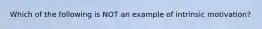 Which of the following is NOT an example of intrinsic motivation?