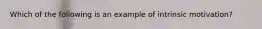 Which of the following is an example of intrinsic motivation?