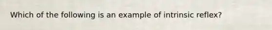 Which of the following is an example of intrinsic reflex?