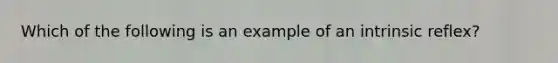 Which of the following is an example of an intrinsic reflex?