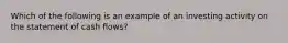 Which of the following is an example of an investing activity on the statement of cash flows?