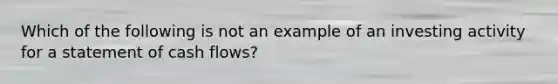 Which of the following is not an example of an investing activity for a statement of cash flows?