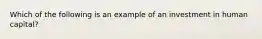 Which of the following is an example of an investment in human capital?