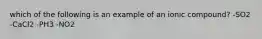 which of the following is an example of an ionic compound? -SO2 -CaCl2 -PH3 -NO2