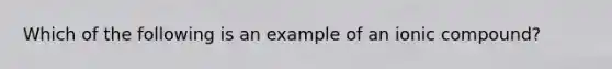 Which of the following is an example of an ionic compound?