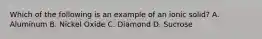 Which of the following is an example of an ionic solid? A. Aluminum B. Nickel Oxide C. Diamond D. Sucrose