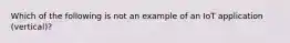 Which of the following is not an example of an IoT application (vertical)?