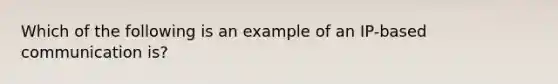 Which of the following is an example of an IP-based communication is?