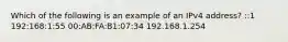 Which of the following is an example of an IPv4 address? ::1 192:168:1:55 00:AB:FA:B1:07:34 192.168.1.254