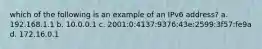 which of the following is an example of an IPv6 address? a. 192.168.1.1 b. 10.0.0.1 c. 2001:0:4137:9376:43e:2599:3f57:fe9a d. 172.16.0.1