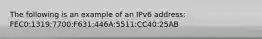 The following is an example of an IPv6 address: FEC0:1319:7700:F631:446A:5511:CC40:25AB