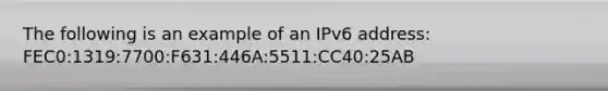 The following is an example of an IPv6 address: FEC0:1319:7700:F631:446A:5511:CC40:25AB