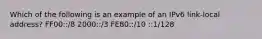 Which of the following is an example of an IPv6 link-local address? FF00::/8 2000::/3 FE80::/10 ::1/128