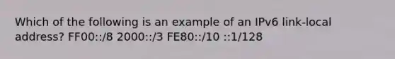 Which of the following is an example of an IPv6 link-local address? FF00::/8 2000::/3 FE80::/10 ::1/128