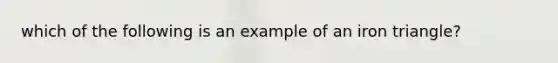 which of the following is an example of an iron triangle?