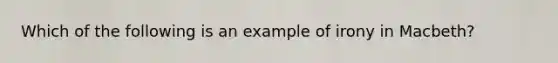 Which of the following is an example of irony in Macbeth?