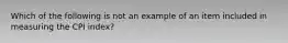 Which of the following is not an example of an item included in measuring the CPI index?