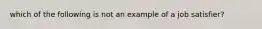 which of the following is not an example of a job satisfier?