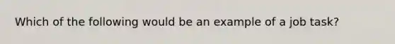 Which of the following would be an example of a job task?