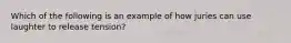 Which of the following is an example of how juries can use laughter to release tension?