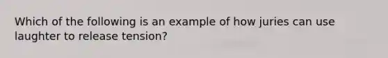 Which of the following is an example of how juries can use laughter to release tension?