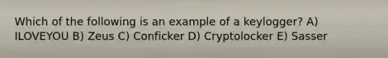 Which of the following is an example of a keylogger? A) ILOVEYOU B) Zeus C) Conficker D) Cryptolocker E) Sasser