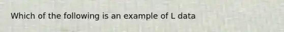 Which of the following is an example of L data