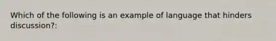 Which of the following is an example of language that hinders discussion?: