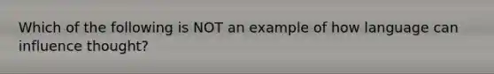 Which of the following is NOT an example of how language can influence thought?