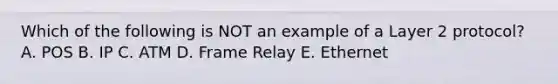 Which of the following is NOT an example of a Layer 2 protocol? A. POS B. IP C. ATM D. Frame Relay E. Ethernet