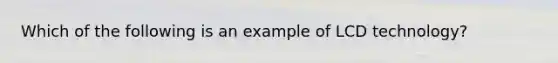 Which of the following is an example of LCD technology?