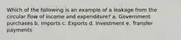 Which of the following is an example of a leakage from the circular flow of income and expenditure? a. Government purchases b. Imports c. Exports d. Investment e. Transfer payments