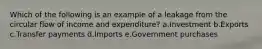 Which of the following is an example of a leakage from the circular flow of income and expenditure? a.Investment b.Exports c.Transfer payments d.Imports e.Government purchases