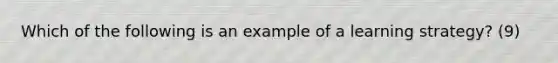 Which of the following is an example of a learning strategy? (9)