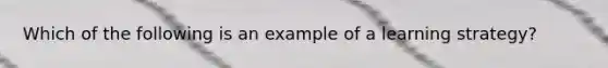 Which of the following is an example of a learning strategy?