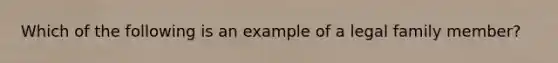 Which of the following is an example of a legal family member?