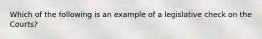 Which of the following is an example of a legislative check on the Courts?