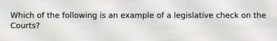 Which of the following is an example of a legislative check on the Courts?