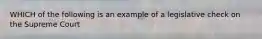 WHICH of the following is an example of a legislative check on the Supreme Court