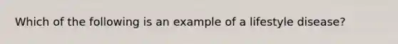 Which of the following is an example of a lifestyle disease?