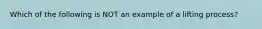 Which of the following is NOT an example of a lifting process?